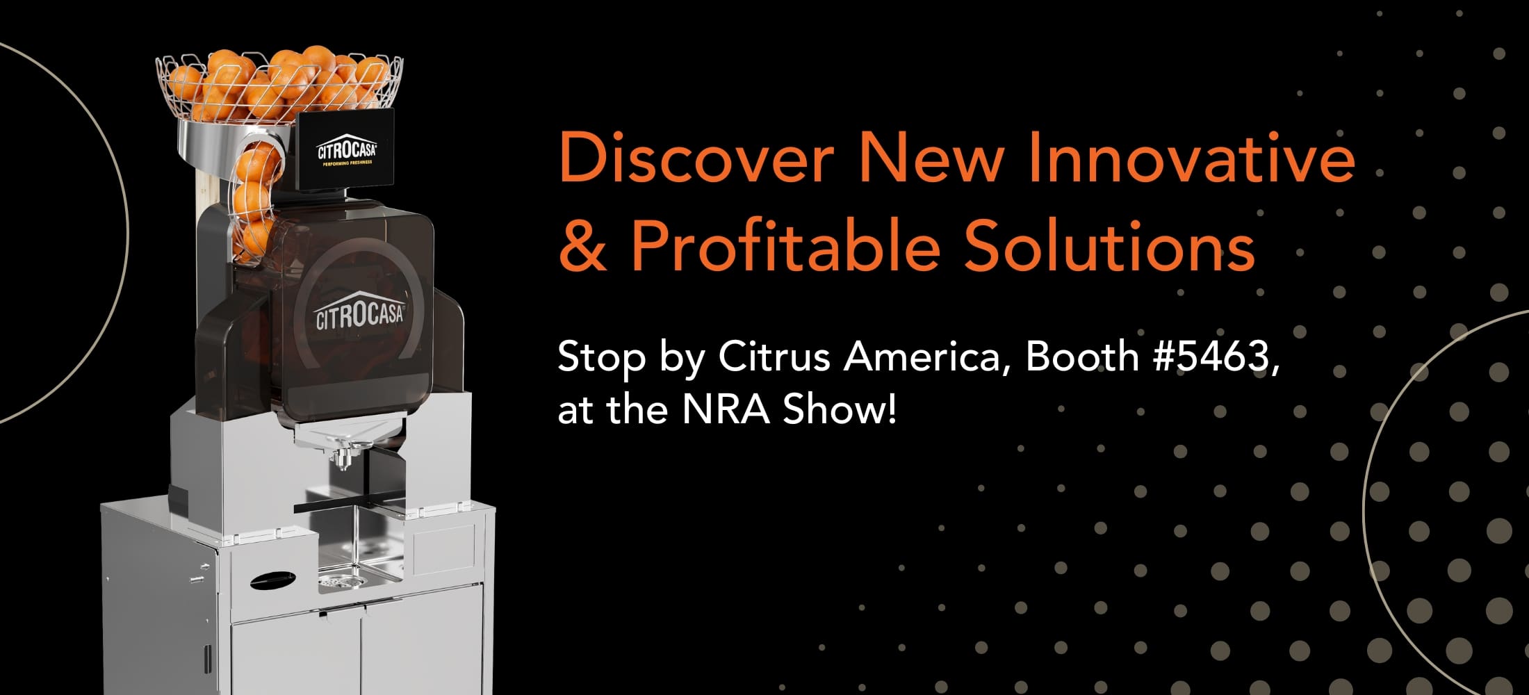 A commercial orange juicing machine filled with oranges on the left. On the right, text reads: Discover New Innovative & Profitable Solutions. Stop by Citrus America, Booth #5463, at the NRA Show 2025! on a black background with orange dots.